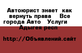 Автоюрист знает, как вернуть права. - Все города Авто » Услуги   . Адыгея респ.